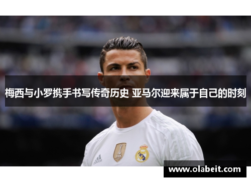 梅西与小罗携手书写传奇历史 亚马尔迎来属于自己的时刻