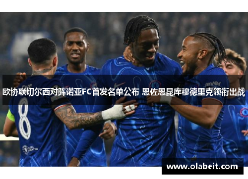 欧协联切尔西对阵诺亚FC首发名单公布 恩佐恩昆库穆德里克领衔出战