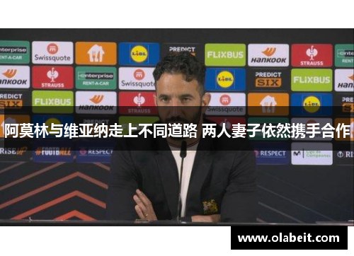 阿莫林与维亚纳走上不同道路 两人妻子依然携手合作