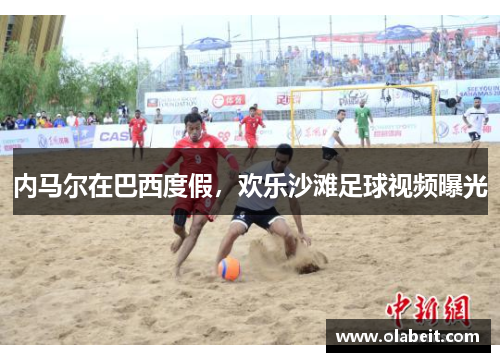 内马尔在巴西度假，欢乐沙滩足球视频曝光