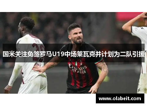 国米关注免签罗马U19中场莱瓦克并计划为二队引援