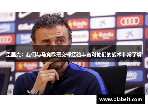 恩里克：我们与马竞欧冠交锋经验丰富对他们的战术非常了解