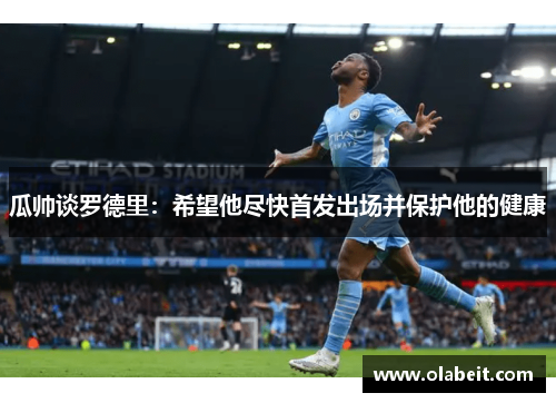 瓜帅谈罗德里：希望他尽快首发出场并保护他的健康