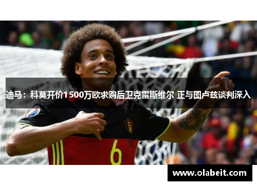 迪马：科莫开价1500万欧求购后卫克雷斯维尔 正与图卢兹谈判深入