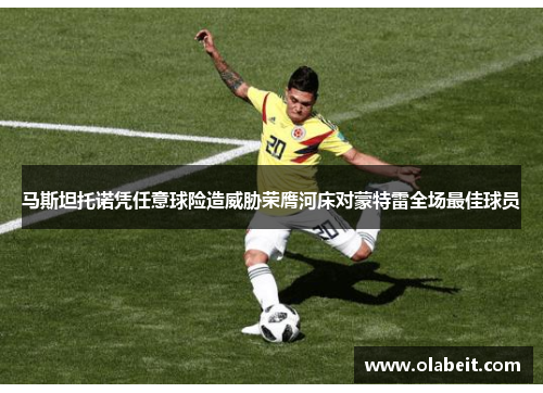 马斯坦托诺凭任意球险造威胁荣膺河床对蒙特雷全场最佳球员