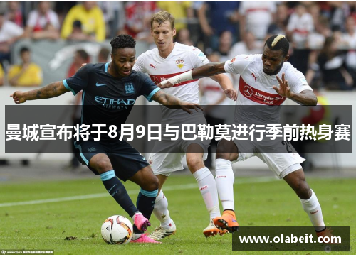 曼城宣布将于8月9日与巴勒莫进行季前热身赛 曼城宣布将于8月9日与巴勒莫进行季前热身赛