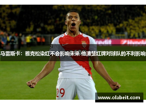 马雷斯卡:雅克松染红不会影响未来 他清楚红牌对球队的不利影响 马雷斯卡:雅克松染红不会影响未来 他清楚红牌对球队的不利影响