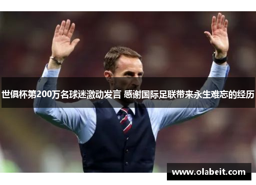 世俱杯第200万名球迷激动发言 感谢国际足联带来永生难忘的经历