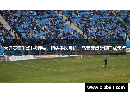 大连英博半场1-0领先，错失多次良机，马莱莱点射破门成焦点